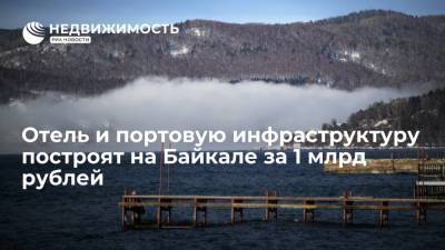 Отель и портовую инфраструктуру построят на Байкале в Бурятии за 1 млрд рублей