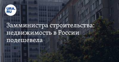 Замминистра строительства: недвижимость в России подешевела