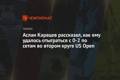 Аслан Карацев рассказал, как ему удалось отыграться с 0-2 по сетам во втором круге US Open
