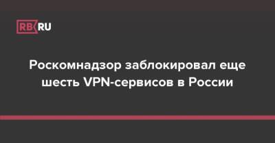 Роскомнадзор заблокировал еще шесть VPN-сервисов в России