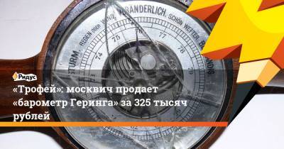 «Трофей»: москвич продает «барометр Геринга» за325 тысяч рублей