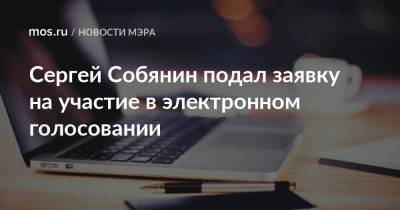 Сергей Собянин подал заявку на участие в электронном голосовании