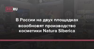 В России на двух площадках возобновят производство косметики Natura Siberica