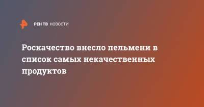 Роскачество внесло пельмени в список самых некачественных продуктов