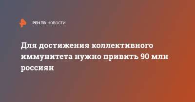 Для достижения коллективного иммунитета нужно привить 90 млн россиян