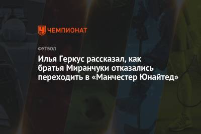 Илья Геркус рассказал, как братья Миранчуки отказались переходить в «Манчестер Юнайтед»