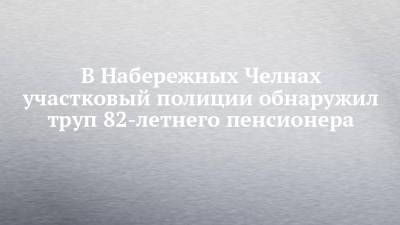 В Набережных Челнах участковый полиции обнаружил труп 82-летнего пенсионера