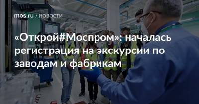 «Открой#Моспром»: началась регистрация на экскурсии по заводам и фабрикам