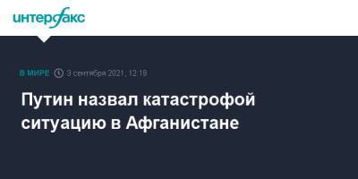 Путин назвал катастрофой ситуацию в Афганистане