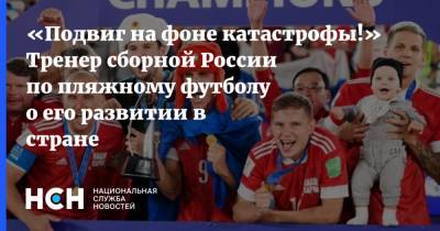 «Подвиг на фоне катастрофы!» Тренер сборной России по пляжному футболу о его развитии в стране