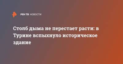 Столб дыма не перестает расти: в Турине вспыхнуло историческое здание