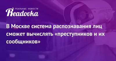 В Москве система распознавания лиц сможет вычислять «преступников и их сообщников»