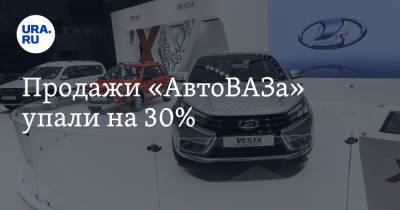 Продажи «АвтоВАЗа» упали на 30%