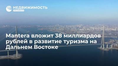 Mantera вложит 38 миллиардов рублей в развитие туризма на Дальнем Востоке