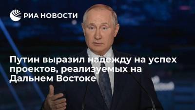 Президент Путин выразил надежду на успех проектов, реализуемых на Дальнем Востоке