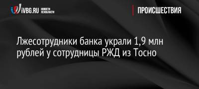 Лжесотрудники банка украли 1,9 млн рублей у сотрудницы РЖД из Тосно