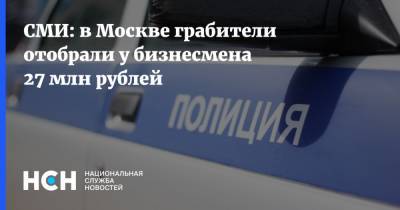 СМИ: в Москве грабители отобрали у бизнесмена 27 млн рублей