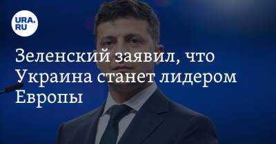 Зеленский заявил, что Украина станет лидером Европы