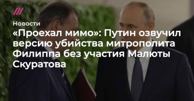 «Проехал мимо»: Путин озвучил версию убийства митрополита Филиппа без участия Малюты Скуратова