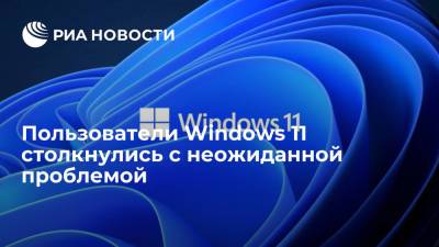 Пользователи Windows 11 столкнулись с неожиданной проблемой