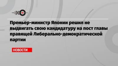 Премьер-министр Японии решил не выдвигать свою кандидатуру на пост главы правящей Либерально-демократической партии