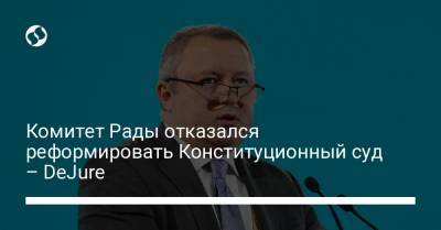 Комитет Рады отказался реформировать Конституционный суд – DeJure