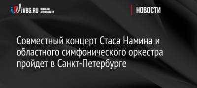 Совместный концерт Стаса Намина и областного симфонического оркестра пройдет в Санкт-Петербурге
