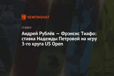 Андрей Рублёв — Фрэнсис Тиафо: ставка Надежды Петровой на игру 3-го круга US Open
