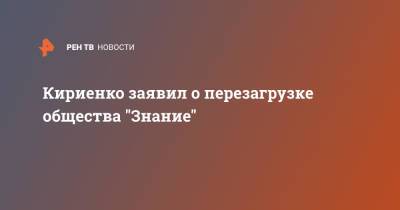 Кириенко заявил о перезагрузке общества "Знание"