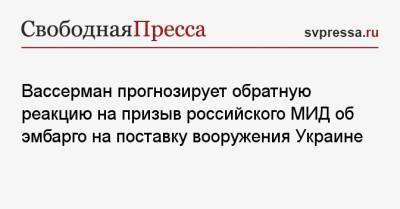 Вассерман прогнозирует обратную реакцию на призыв российского МИД об эмбарго на поставку вооружения Украине