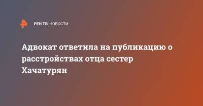 Адвокат ответила на публикацию о расстройствах отца сестер Хачатурян