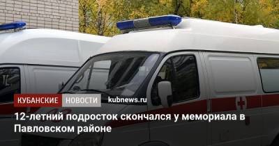 12-летний подросток скончался у мемориала в Павловском районе - kubnews.ru - Краснодарский край - район Павловский