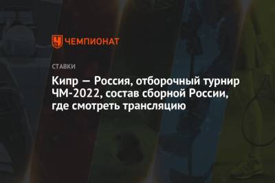 Кипр — Россия, отборочный турнир ЧМ-2022, состав сборной России, где смотреть трансляцию