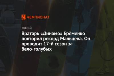 Вратарь «Динамо» Ерёменко повторил рекорд Мальцева. Он проводит 17-й сезон за бело-голубых