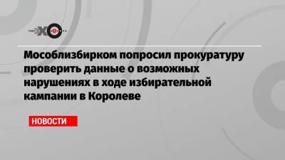 Мособлизбирком попросил прокуратуру проверить данные о возможных нарушениях в ходе избирательной кампании в Королеве