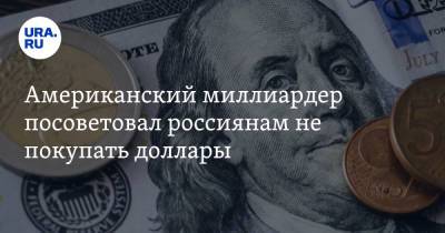 Американский миллиардер посоветовал россиянам не покупать доллары