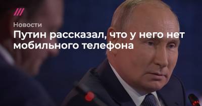 Путин рассказал, что у него нет мобильного телефона