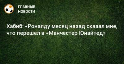 Хабиб: «Роналду месяц назад сказал мне, что перешел в «Манчестер Юнайтед»