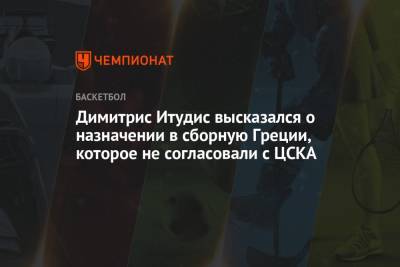 Димитрис Итудис высказался о назначении в сборную Греции, которое не согласовали с ЦСКА