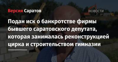 Подан иск о банкротстве фирмы бывшего саратовского депутата, которая занималась реконструкцией цирка и строительством гимназии