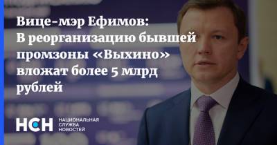 Вице-мэр Ефимов: В реорганизацию бывшей промзоны «Выхино» вложат более 5 млрд рублей