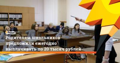 Родителям школьников предложили ежегодно выплачивать по 20 тысяч рублей
