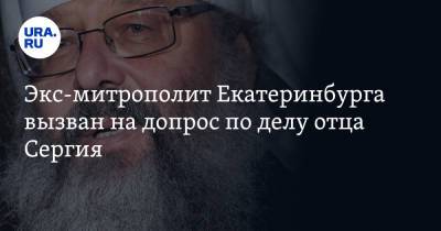 Экс-митрополит Екатеринбурга вызван на допрос по делу отца Сергия