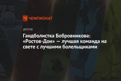 Гандболистка Бобровникова: «Ростов-Дон» — лучшая команда на свете с лучшими болельщиками