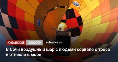 В Сочи воздушный шар с людьми сорвало с троса и отнесло в море - kubnews.ru - Сочи - Краснодарский край