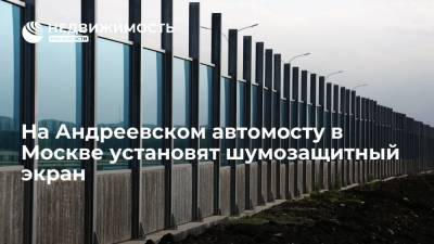 На Андреевском автомосту в Москве установят шумозащитный экран