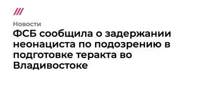 ФСБ сообщила о задержании неонациста по подозрению в подготовке теракта во Владивостоке