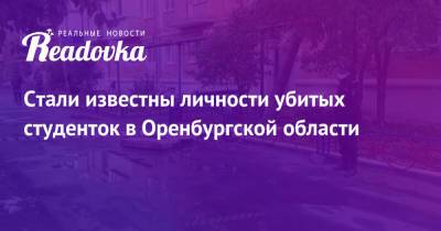 Стали известны личности убитых студенток в Оренбургской области - readovka.news - Башкирия - Оренбургская обл.