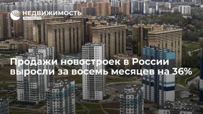 Росреестр: продажи новостроек в России выросли за восемь месяцев на 36%