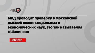 МВД проводит проверку в Московской высшей школе социальных и экономических наук, это так называемая «Шанинка»